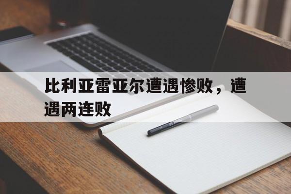 比利亚雷亚尔遭遇惨败，遭遇两连败的简单介绍